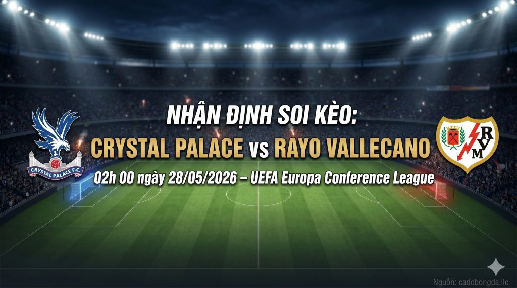 Nhận định soi kèo Crystal Palace vs Rayo Vallecano 02h 00 ngày 28/05/2026 – UEFA Europa Conference League