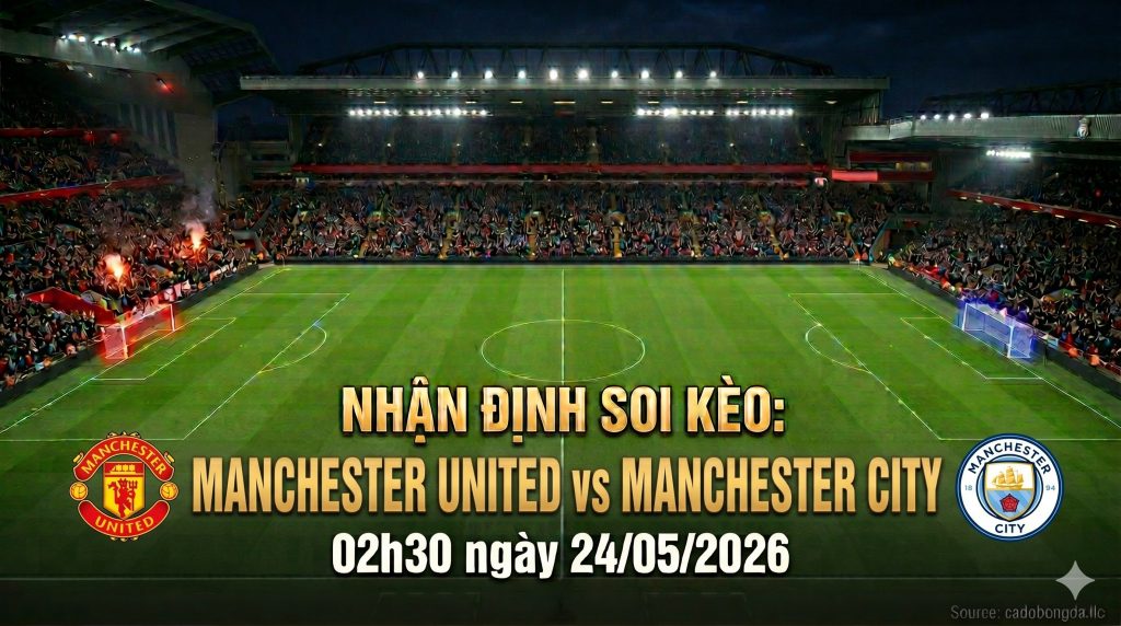 Nhận định soi kèo Manchester United vs Manchester City 02h30 ngày 24/05/2026